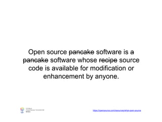 Open source pancake software is a
pancake software whose recipe source
code is available for modification or
enhancement by anyone.
https://opensource.com/resources/what-open-source
 