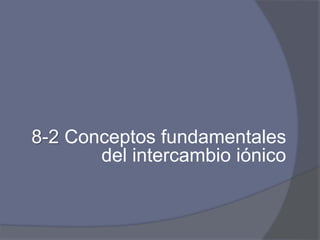 8-2 Conceptos fundamentales
del intercambio iónico
 