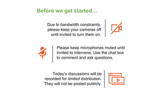 Before we get started…
Due to bandwidth constraints,
please keep your cameras off
until invited to turn them on.
Please ke...
