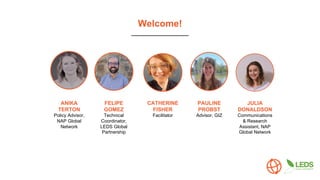 Welcome!
CATHERINE
FISHER
Facilitator
ANIKA
TERTON
Policy Advisor,
NAP Global
Network
PAULINE
PROBST
Advisor, GIZ
JULIA
DO...