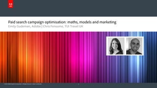 Paid search campaign optimisation: maths, models and marketing
        Emily Gudeman, Adobe | Chris Fensome, TUI Travel UK




© 2012 Adobe Systems Incorporated. All Rights Reserved. Adobe Confidential.   1
 