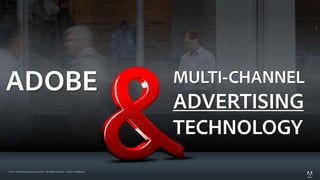 #AdobeSummit




ADOBE                                                                         MULTI-CHANNEL
                                                                              ADVERTISING
                                                                              TECHNOLOGY
© 2012 Adobe Systems Incorporated. All Rights Reserved. Adobe Confidential.
 
