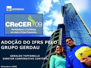 ADOÇÃO DO IFRS PELO GRUPO GERDAU GERALDO TOFFANELLO DIRETOR CORPORATIVO CONTÁBIL Setembro/2009 