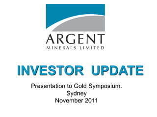 INVESTOR UPDATE
 Presentation to Gold Symposium.
              Sydney
         November 2011
 
