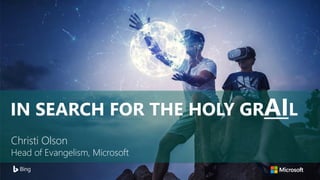 Christi Olson
Head of Evangelism, Microsoft
IN SEARCH FOR THE HOLY GRAIL
 