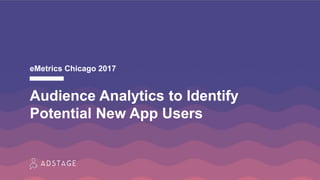 Audience Analytics to Identify
Potential New App Users
eMetrics Chicago 2017
 