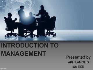INTRODUCTION TO
MANAGEMENT Presented by
AKHILAMOL D
S6 EEE
 