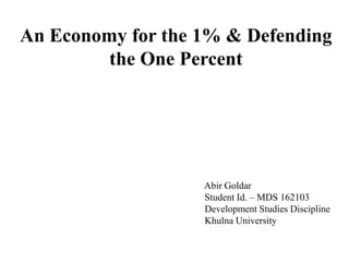 An Economy for the 1% & Defending
the One Percent
Abir Goldar
Student Id. – MDS 162103
Development Studies Discipline
Khulna University
 
