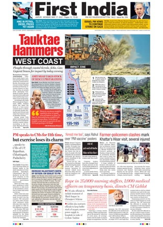71
HOUSES
271
ELECTRIC
POLES
76
FISHING
BOATS
155-165
2
DEATHS
IN GOA
500
TREES
FALLEN
1
KILLED IN
KARNATAKA
9kmph
CYCLONE
INITIAL SPEED
KMPH WIND SPEED
DAMAGED
JAIPUR l MONDAY, MAY 17, 2021 l Pages 12 l 3.00 RNI NO. RAJENG/2019/77764 l Vol 2 l Issue No. 339
www.firstindia.co.in I www.firstindia.co.in/epaper/ I twitter.com/thefirstindia I facebook.com/thefirstindia I instagram.com/thefirstindia
OUR EDITIONS: JAIPUR, AHMEDABAD & LUCKNOW
HIKE IN PETROL,
DIESEL PRICES
YET AGAIN
ISRAEL PM VOWS
TO CONTINUE
STRIKE ON GAZA
New Delhi: Petrol and diesel prices have been hiked again across the
metros on Sunday after a day’s pause. In Jaipur, petrol prices have been
increased by 25 paise to Rs 99.02 per litre and diesel was hiked by 29
paise to Rs 91.86.22 per litre. Premium petrol is selling at Rs 103.40,
according to Indian Oil Corporation.
Tel Aviv: Israel’s Prime Minister Benjamin Netanyahu has said that the at-
tacks in Gaza will continue “as long as necessary.” “Unlike Hamas, which
deliberately intends to harm civilians while hiding behind civilians, we are
doing everything, but everything, to avoid or limit as much as possible
harming civilians and to directly strike terrorists instead,” said Netanyahu.
Tauktae
Hammers
WEST COAST
Bengaluru/Panaji/
Ahmedabad: Gale-
force winds, heavy rain-
fall and high tidal waves
swept the coastal belt of
Kerala, Karnataka and
Goa as Cyclone Tauktae
hurtled northwards to-
wards Gujarat on Sun-
day, leaving six people
dead, damaging hun-
dreds of houses, uproot-
ing electricity poles and
trees and forcing evacu-
ation in low-lying areas.
AccordingtotheIndia
Meteorological Depart-
ment (IMD), Tauktae
which has taken the
form of a “very severe
cyclonic storm” is likely
to intensify further dur-
ingthenext24hoursand
reach the Gujarat coast
on Monday evening.
Strong winds with
speed reaching up to 90
km/perwerelashingthe
western coastal region.
According to the Cy-
clone Warning Division
of the IMD, Turn to P6
AMITSHAHTAKESSTOCK
OFRESCUEPREPARATIONS
New Delhi: Home Minister Amit Shah reviewed
the preparedness for Cyclone Tauktae in Gujarat,
Maharashtra and the Union territories of Daman
and Diu and Dadra and Nagar Havel and “specifi-
cally” stressed that all health facili-
ties, including those for COVID-19
treatment, falling in the affected
areas should be secured along
with the patients. Shah also
advised them to ensure adequate
stocks of all essential medi-
cines and supplies in the
hospitals, keeping in
view a likely disruption
in the movement of
vehicles.
Rope in 25,000 nursing staffers, 1,000 medical
officers on temporary basis, directs CM Gehlot
First India Bureau
Jaipur: Chief Minister Ashok
Gehlot on Sunday directed of-
ficials to urgently take servic-
es of 25,000 nursing staffers
and 1,000 medical officers on a
temporary basis for strength-
ening covid management in
view of the rapidly increasing
covid infection in rural areas
of the state.
Chairing a corona review
meeting, Gehlot said that look-
ing at the spread of infection
in rural areas, all arrange-
ments will be made to ensure
proper arrangements. For this
purpose, the CM instructed
the officials of the medical and
health department to take ser-
vices of 25,000 nursing staffers
and 1,000 medical officers.
He also asked the officers to
arrange 10 ICU and high flow
oxygen beds as well as infant
intensive care unit in the com-
munity health centers which
have been converted to covid
care centers at block level.
Expressing concern on the
cases of black fungus in covid
patients, the CM instructed
the officials to include the
treatment of this new disease
in CM Chiranjeevi Health In-
surance Scheme.
He also asked the officials to
set up a control room to moni-
tortheexecutionof thescheme
under which health insurance
cover Rs 5 lakh has been given
to every family
. Turn to P6
Chief Minister Ashok Gehlot
 CM asks officials to
include treatment of
‘Black fungus’ in
Chiranjeevi Scheme
 Gehlot also instructs
officials to keep buffer
stock of oxygen, ensure
power supply to
hospitals in wake of
Cyclone Tauktae
PM speaks to CMs for 11th time,
but exercise loses its charm
Aditi Nagar
New Delhi: Prime Min-
ister Narendra Modi on
Sunday spoke to the
chief ministers of Uttar
Pradesh, Rajasthan,
Chhattisgarh and Pu-
ducherry on the COV-
ID-19 situation in the
states and the union ter-
ritory, government
sources said.
Modi has been regu-
larly speaking to chief
ministers to take stock
of the pandemic’s situa-
tion in states and union
territories.
Infact, since last year
when corona pandemic
made its entry into the
country, PM intracted
six times with various
chief ministers while
this year since April he
has spoken to CMs on
five different occasions.
On Sunday, PM took
stock of the pandemic
management strategies
adopted by the State
governments in order to
tackle the situation.
Turn to P6
INCREASE RAJASTHAN’S QUOTA
OF OXYGEN: CM GEHLOT TO PM
Jaipur: Chief Minister Ashok Gehlot spoke to Prime
Minister Narendra Modi on Sunday and requested
him to increase the state’s quota of oxygen in view
of a rising number of COVID-19 cases. The chief
minister informed that after an assurance from
the prime minister, discussions were also held
with Defence Minister Rajnath Singh and Railway
Minister Piyush Goyal, and expressed hope that the
state’s quota of the life-saving gas would be raised.
Gehlot informed on Twitter that he spoke to Modi
regarding the COVID-19 situation in the state over
the phone and said oxygen should be allotted to
states on the basis of the number of patients. “The
Prime Minister has assured to resolve it soon,” he
said, adding that a discussion was also held with
Goyal in this regard. Turn to P6
Patna: Senior Congress
leaders,includingRahul
Gandhi, Priyanka Gan-
dhiVadraandPChidam-
baram,Sundayhitoutat
the Centre over the ar-
rests of people who had
allegedly put up posters
criticising the govern-
ment’s handling of the
Covid-19 crisis.
“Arrest me too,” Ra-
hul tweeted on Monday
while sharing the poster
which read: “Modi ji
hamare bachchon ki
vaccine videsh kyon
bhej diya (Why did you
send our children’s vac-
cines abroad?)”.
Congress leaders
have also changed their
display pictures on the
social media platform to
voice their opposition to
the arrests.
A senior Delhi Police
official said that around
25 FIRs have Turn to P6
‘Arrest me too’, says Rahul
over ‘PM vaccine’ posters
Farmer-policemen clashes mark
Khattar’s Hisar visit, several injured
Hisar: As Haryana
Chief Minister Mano-
har Lal Khattar visited
Hisar for inaugurating
a 500-bed hospital for
Covid-19 patients on
Sunday
, a large number
of protesting farmers
who tried to enter the
venue clashed with po-
lice personnel, leading
to several being injured.
A large number of
farmers, who were pro-
testing against the farm
laws, had started assem-
bling near the venue
since morning.
As Khattar landed in
Hisar, the agitated farm-
ers, who were shouting
slogans against the gov-
ernment and blamed
Khattar for the spread
of Covid infection in the
villages, started march-
ing towards the venue,
breaking down police
barricades and pelting
stones. When the cops
stopped them from pro-
ceeding Turn to P6
Ploughs through coastal Kerala, Ktka, Goa;
Gujarat braces for impact by today evening
INDIA
3,11,170
new cases
4,077
new fatalities
RAJASTHAN
10,290
new cases
156
new fatalities
CORONA CATASTROPHE
Heavy to very heavy rainfall is
expected to occur in coastal
areas of Gujarat on May 17 &
May 18. Extremely heavy rainfall is also
expected at some places. At the time of
landfall, winds speed is expected to be 155-
165 kmph gusting to 145 kmph
—IMD DG Mrutyunjay Mohapatra
High sea waves due
to cyclone Tauktae hit
Bhagavathi Prem Sinken
Dredger near Mangaluru.
Fishing boats are
anchored at a fishing
harbor due to the Cyclone
Tauktae, in Karachi.
NDRF team clears a
road blocked by the
falling of trees due to strong
winds in Panaji on Sunday.
Local carry their
belonging after their
houses were destroyed in
Alappuzha in Kerala.
1
2
3
4
IMPACT ZONE
Gujarat
Maharashtra
Karnataka
TN
Kerala
Goa
2
May 16
May 17
May 16
May 16
May 15
...speaks to
CMs of UP,
Rajasthan,
Chhattisgarh,
Puducherry
According to political observ-
ers, the exercise is losing its
charm because of PM’s fre-
quent interaction with CMs,
who are already over oc-
cupied in day-to-day corona
management. PM’s dialogue
with CMs and collectors
should be in the ‘rarest of
the rare’ circumstances oth-
erwise in a federal system it
becomes a routine exercise,
which doesn’t suit the status
and authority of a towering
PM like Narendra Modi.
The poster image tweeted by
Congress leader Rahul Gandhi.
Several protesting farmers and cops were injured in the clashes.
1
2
4 3
 