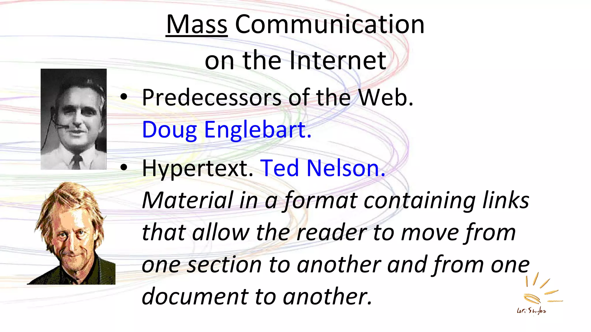 Mass  Communication on the Internet Predecessors of the Web.  Doug Englebart. Hypertext.  Ted Nelson. Material in a format containing links that allow the reader to move from one section to another and from one document to another. 