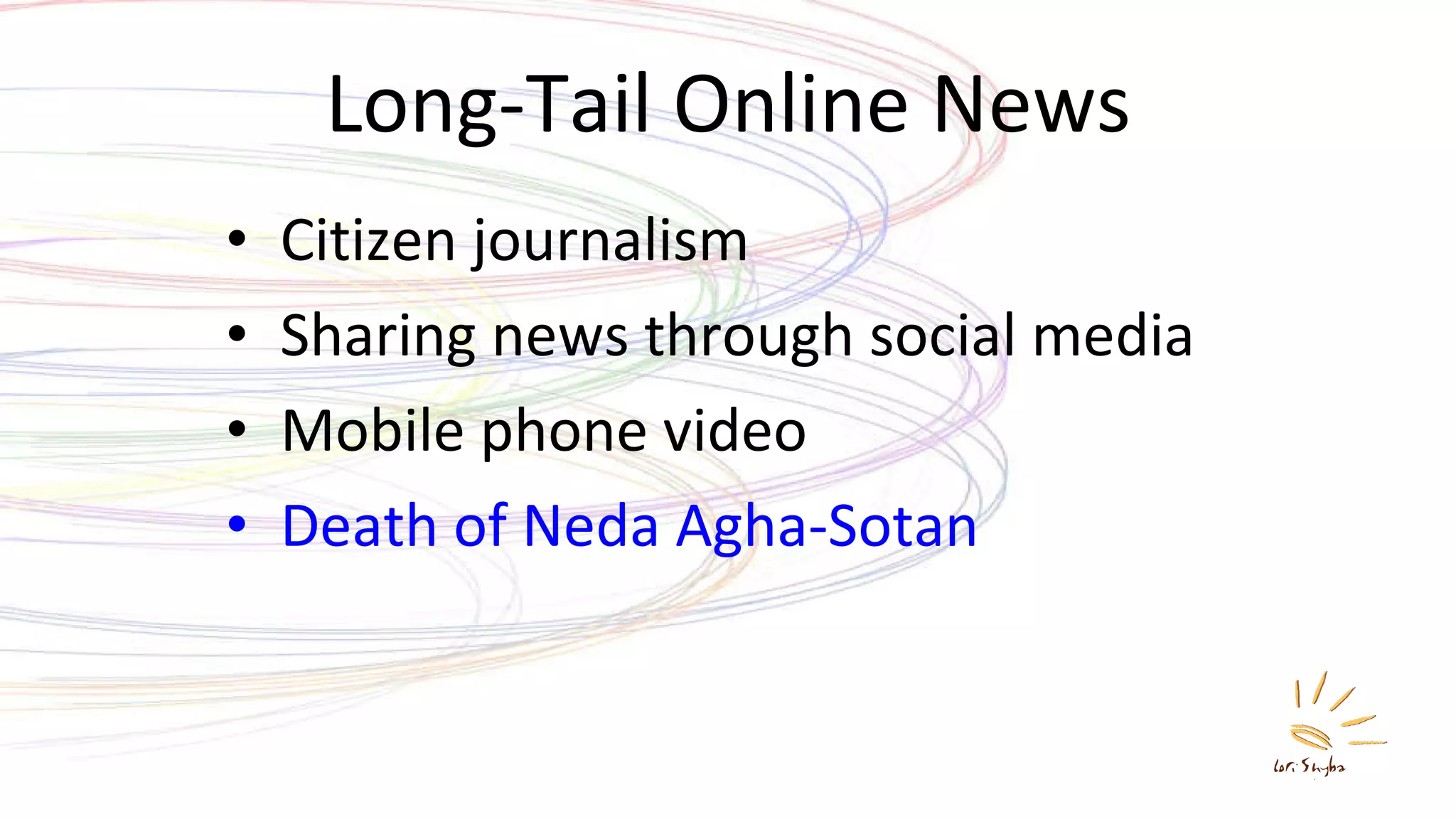 Long-Tail Online News Citizen journalism Sharing news through social media Mobile phone video Death of Neda Agha-Sotan 