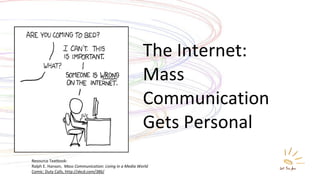 The Internet: Mass Communication  Gets Personal Resource Textbook: Ralph E. Hanson,  Mass Communication: Living in a Media World Comic: Duty Calls, http://xkcd.com/386/ 