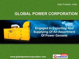 Uttar Pradesh, India



   GLOBAL POWER CORPORATION


                    Engaged In Exporting And
                   Supplying Of An Assortment
                       Of Power Gensets




www.globalpowercorporation.com
 
