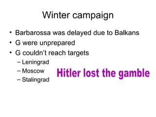 Winter campaign
• Barbarossa was delayed due to Balkans
• G were unprepared
• G couldn’t reach targets
  – Leningrad
  – Moscow
  – Stalingrad
 