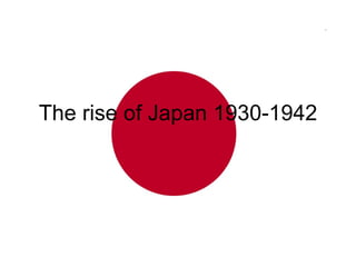 The rise of Japan 1930-1942
 
