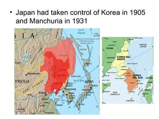 • Japan had taken control of Korea in 1905
  and Manchuria in 1931
 