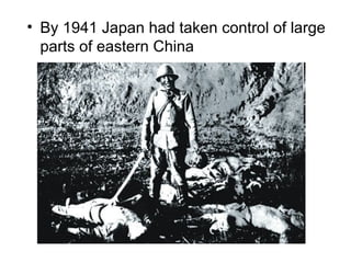 • By 1941 Japan had taken control of large
  parts of eastern China
 
