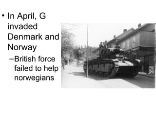 • In April, G
  invaded
  Denmark and
  Norway
 – British force
   failed to help
   norwegians
 
