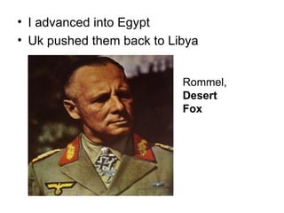 • I advanced into Egypt
• Uk pushed them back to Libya


                           Rommel,
                           Desert
                           Fox
 