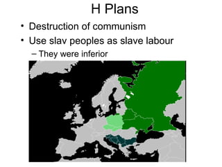 H Plans
• Destruction of communism
• Use slav peoples as slave labour
  – They were inferior
 