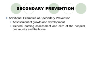SECONDARY PREVENTION Additional Examples of Secondary Prevention Assessment of growth and development General nursing assessment and care at the hospital, community and the home 