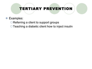 TERTIARY PREVENTION Examples: Referring a client to support groups Teaching a diabetic client how to inject insulin 