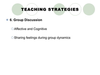 TEACHING STRATEGIES 6. Group Discussion Affective and Cognitive Sharing feelings during group dynamics 