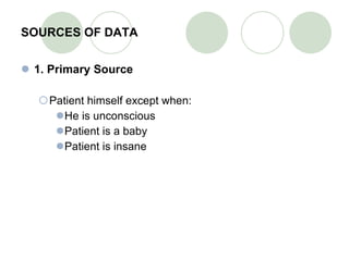 SOURCES OF DATA 1. Primary Source Patient himself except when: He is unconscious Patient is a baby Patient is insane 