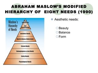 ABRAHAM MASLOW’S MODIFIED HIERARCHY OF  EIGHT NEEDS (1990) Aesthetic needs: Beauty Balance Form 