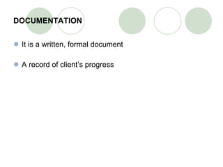 DOCUMENTATION It is a written, formal document  A record of client’s progress 