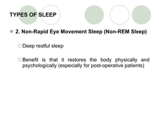 TYPES OF SLEEP 2. Non-Rapid Eye Movement Sleep (Non-REM Sleep) Deep restful sleep Benefit is that it restores the body physically and psychologically (especially for post-operative patients) 