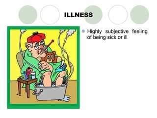 ILLNESS Highly subjective feeling of being sick or ill 