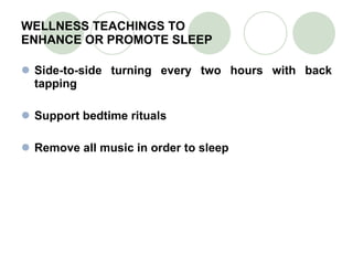 WELLNESS TEACHINGS TO  ENHANCE OR PROMOTE SLEEP Side-to-side turning every two hours with back tapping Support bedtime rituals Remove all music in order to sleep 