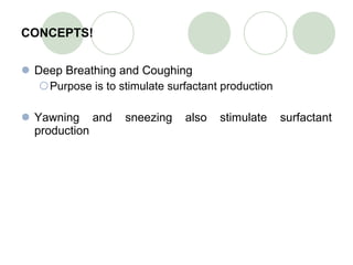 CONCEPTS! Deep Breathing and Coughing Purpose is to stimulate surfactant production Yawning and sneezing also stimulate surfactant production 
