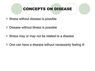CONCEPTS ON DISEASE Illness without disease is possible Disease without illness is possible Illness may or may not be related to a disease One can have a disease without necessarily feeling ill 