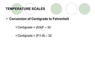 TEMPERATURE SCALES Conversion of Centigrade to Fahrenheit Centigrade = (5/9)F – 32 Centigrade = (F/1.8) – 32  