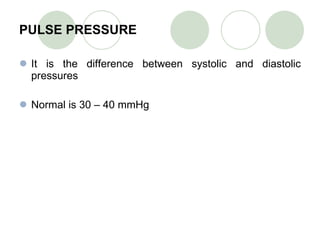 PULSE PRESSURE It is the difference between systolic and diastolic pressures Normal is 30 – 40 mmHg 