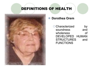 DEFINITIONS OF HEALTH Dorothea Orem Characterized by soundness and wholeness of DEVELOPED HUMAN STRUCTURES and FUNCTIONS 