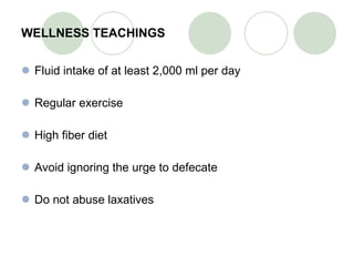 WELLNESS TEACHINGS Fluid intake of at least 2,000 ml per day Regular exercise High fiber diet Avoid ignoring the urge to defecate Do not abuse laxatives 