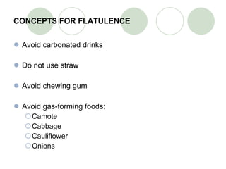 CONCEPTS FOR FLATULENCE Avoid carbonated drinks Do not use straw Avoid chewing gum Avoid gas-forming foods: Camote Cabbage Cauliflower Onions 