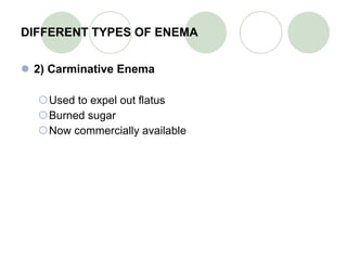 DIFFERENT TYPES OF ENEMA 2) Carminative Enema Used to expel out flatus Burned sugar Now commercially available   