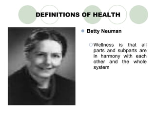 DEFINITIONS OF HEALTH Betty Neuman Wellness is that all parts and subparts are in harmony with each other and the whole system 