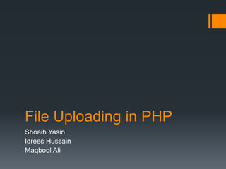 File Uploading in PHP
Shoaib Yasin
Idrees Hussain
Maqbool Ali
 