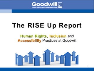 The RISE Up Report
Human Rights,Human Rights, InclusionInclusion and
AccessibilityAccessibility Practices at Goodwill
1
 