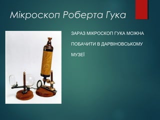 Мікроскоп Роберта Гука
ЗАРАЗ МІКРОСКОП ГУКА МОЖНА
ПОБАЧИТИ В ДАРВІНОВСЬКОМУ
МУЗЕЇ
 