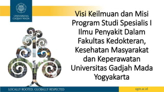 Visi Keilmuan dan Misi
Program Studi Spesialis I
Ilmu Penyakit Dalam
Fakultas Kedokteran,
Kesehatan Masyarakat
dan Keperawatan
Universitas Gadjah Mada
Yogyakarta
 