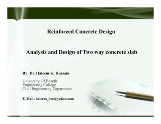 Analysis and Design of Two way concrete slab
By: Dr. Haleem K. Hussain
University Of Basrah
Engineering College
Civil Engineering Department
E-Mail: haleem_bre@yahoo.com
Reinforced Concrete Design
 