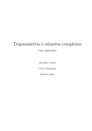 Trigonometria e n´umeros complexos
Com aplica¸c˜oes
Alexandre Molter
C´ıcero Nachtigall
Maur´ıcio Zahn
 