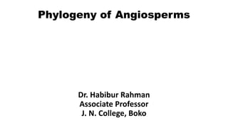 Phylogeny of Angiosperms
Dr. Habibur Rahman
Associate Professor
J. N. College, Boko
 