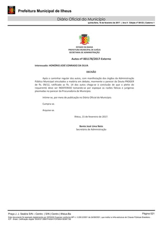 Prefeitura Municipal de Ilheus
Diário Oficial do Município
quinta-feira, 16 de fevereiro de 2017 | Ano II - Edição nº 00123 | Caderno 1
Praça J. J. Seabra S/N – Centro | S/N | Centro | Ilhéus-Ba Página 021
Este documento foi assinado digitalmente por SERASA Experian conforme MP n. 2.200-2/2001 de 24/08/2001, que institui a infra-estrutura de Chaves Públicas Brasileira -
ICP - Brasil. Cetificação diigital: 5E9F8713BB7FA0941FDF690418DBF73B
Prefeitura Municipal de Ilheus
Diário Oficial do Município
quinta-feira, 16 de fevereiro de 2017 | Ano II - Edição nº 00123 | Caderno 1
 